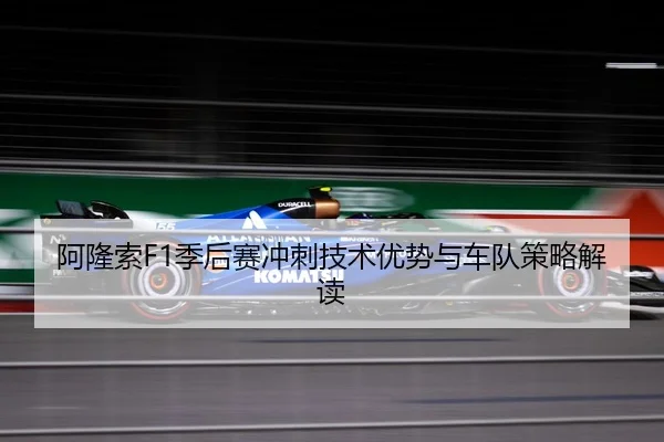 阿隆索F1季后赛冲刺技术优势与车队策略解读 - lanboesports